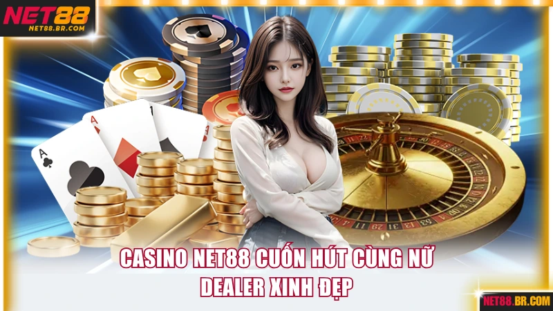 Casino NET88 cuốn hút cùng nữ dealer xinh đẹp