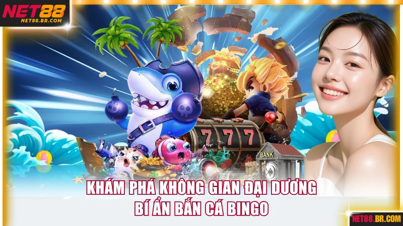 Khám phá không gian đại dương bí ẩn Bắn cá Bingo