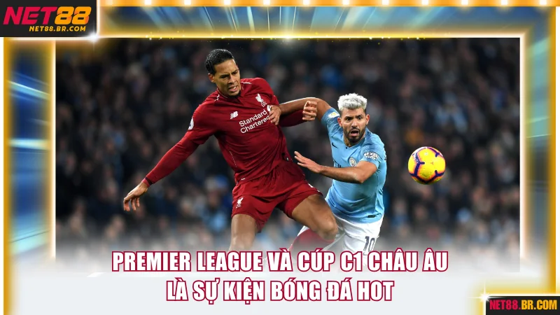 Premier League và Cúp C1 Châu Âu là sự kiện bóng đá hot